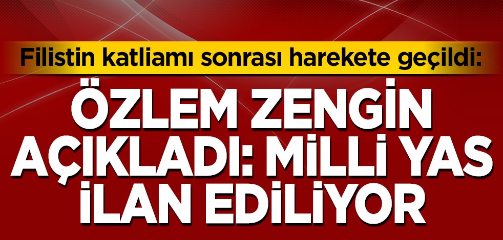 Filistin katliamı sonrası harekete geçildi: Özlem Zengin açıkladı: Milli yas ilan ediliyor
