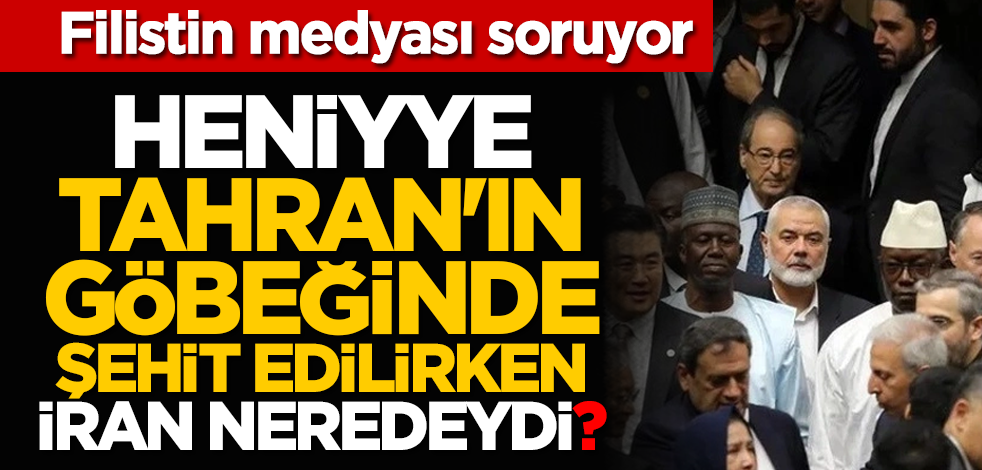 Filistin medyası soruyor: Heniyye, Tahran'ın göbeğinde şehit edilirken İran neredeydi?