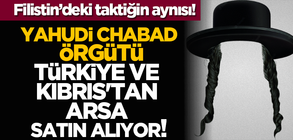 Yahudi CHABAD örgütü Türkiye ve Kıbrıs'tan arsa satın alıyor! Filistin’deki taktiğin aynısı!
