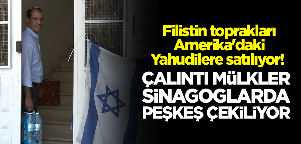 Filistin toprakları Amerika'daki Yahudilere satılıyor! Çalıntı mülkler sinagoglarda peşkeş çekiliyor