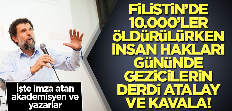 Filistin’de 10.000’ler öldürülürken insan hakları gününde gezicilerin derdi Atalay ve Kavala! İşte imza atan akademisyen ve yazarlar
