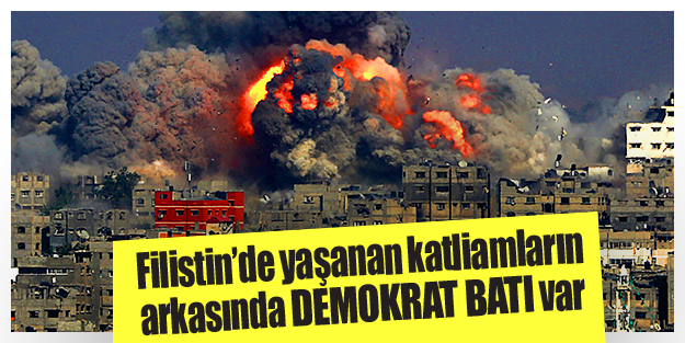 Filistin’de yaşanan katliamların arkasında demokrat batı var