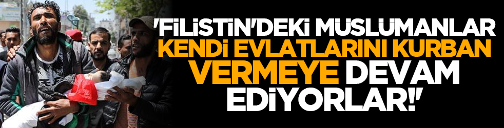 'Filistin'deki Müslümanlar kendi evlatlarını kurban vermeye devam ediyorlar!'