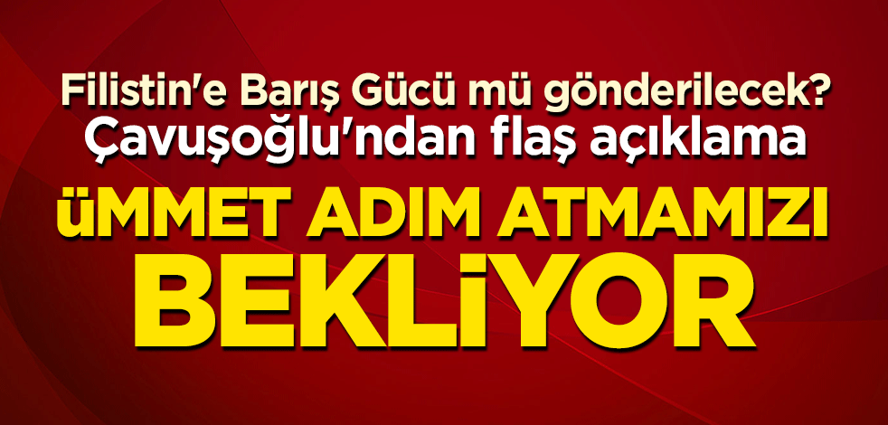 Filistin'e Barış Gücü mü gönderilecek? Çavuşoğlu'ndan flaş açıklama: Ümmet adım atmamızı bekliyor