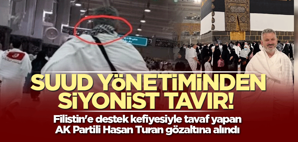 Filistin'e destek kefiyesiyle tavaf yapan AK Partili Hasan Turan gözaltına alındı! Suud yönetiminden siyonist tavır