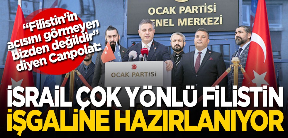 "Filistin'in acısını görmeyen bizden değildir" diyen OCAK Partisi lideri Canpolat: İsrail çok yönlü Filistin işgaline hazırlanıyor