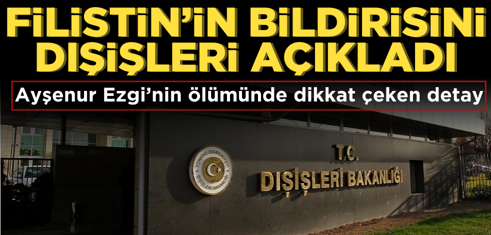 Filistin'in bildirisini Dışişleri açıkladı! Ayşenur Ezgi’nin ölümünde dikkat çeken detay