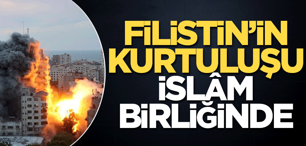 Filistin’in kurtuluşu İslâm birliğinde