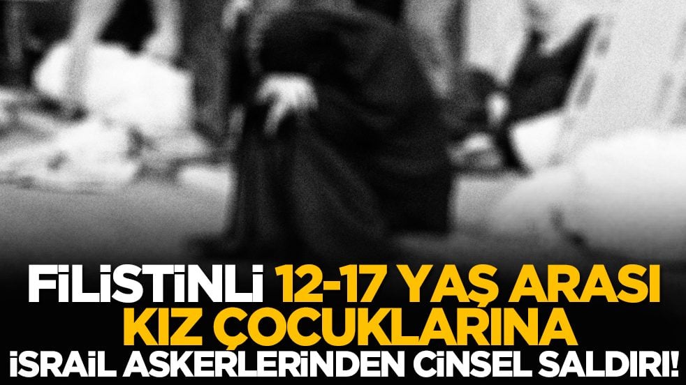 Filistinli 12-17 yaş arası kız çocuklarına İsrail askerlerinden cinsel saldırı!