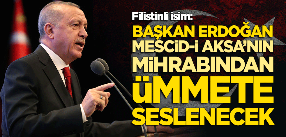 Filistinli aktivist: Erdoğan, Mescid-i Aksa’nın mihrabından ümmete seslenecek!