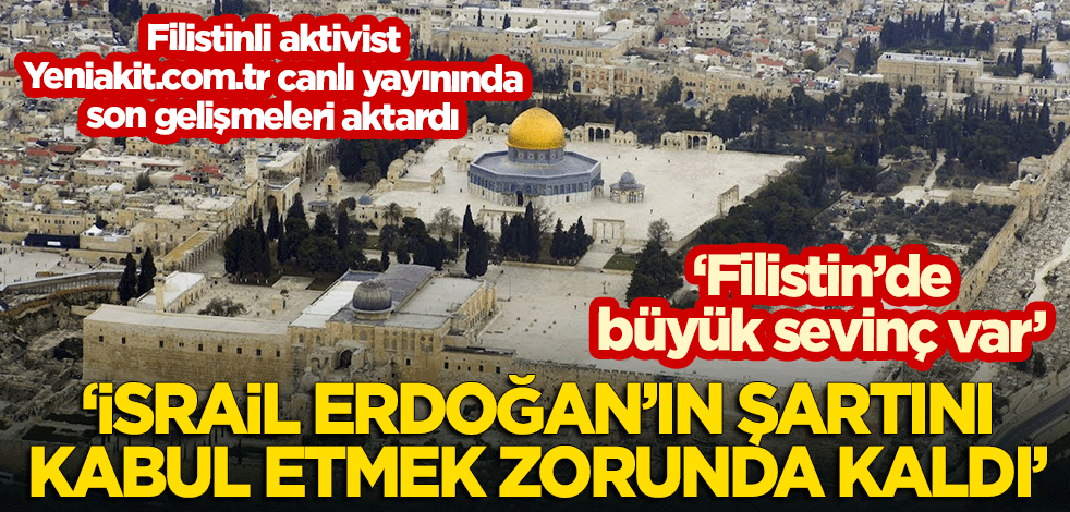 Filistinli aktivist son gelişmeleri aktardı: İsrail Erdoğan'ın şartını kabul etmek zorunda kaldı