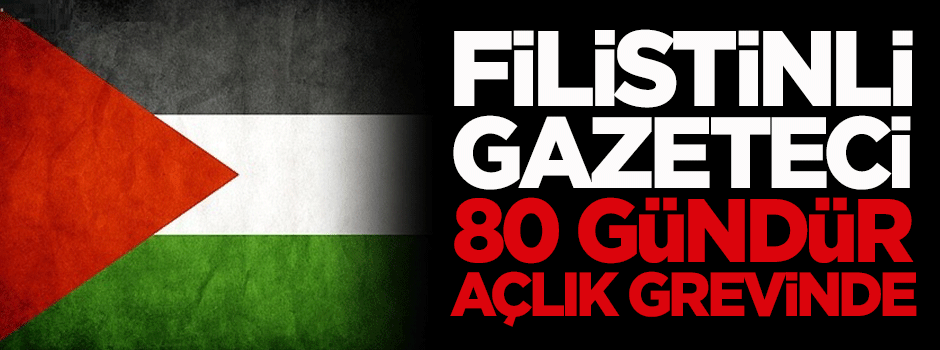 Filistinli gazeteci 80 gündür açlık grevinde