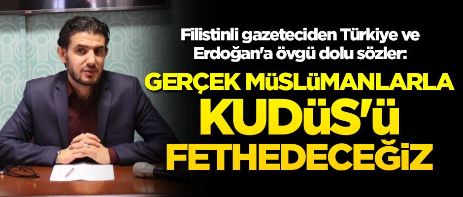 Filistinli gazeteciden Türkiye ve Erdoğan'a övgü dolu sözler: Gerçek Müslümanlarla Kudüs'ü fethedeceğiz