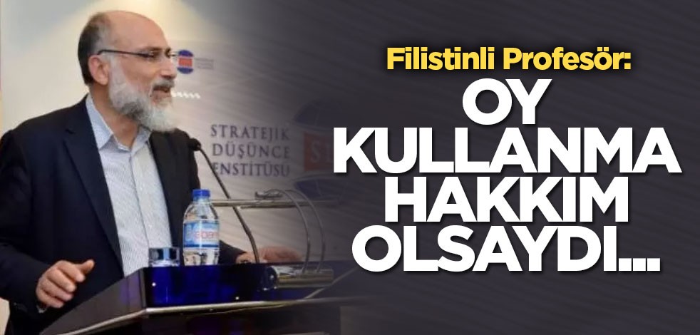 Filistinli Profesör: Oy kullanma hakkım olsaydı...