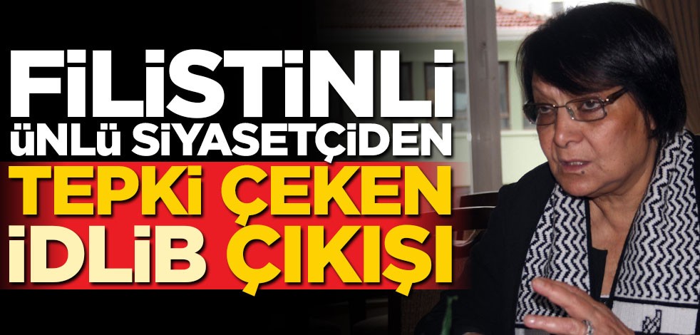 Filistinli ünlü siyasetçiden tepki çeken İdlib açıklaması