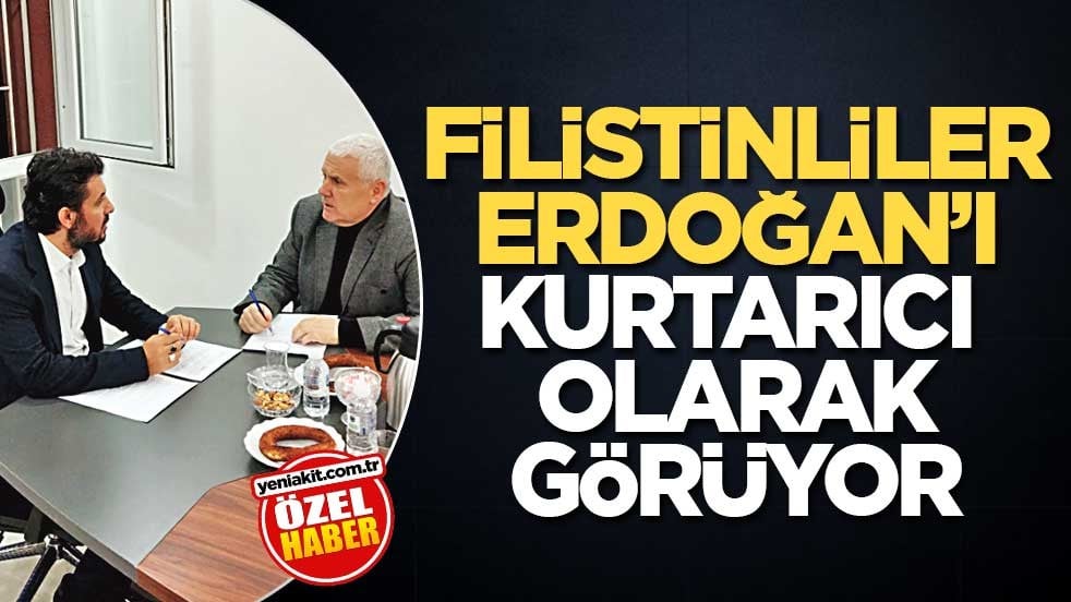 Filistinliler, Erdoğan’ı kurtarıcı olarak görüyor