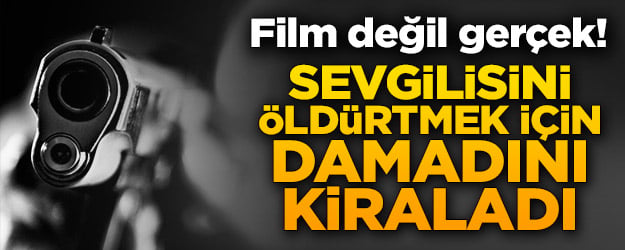 Film değil gerçek! Gayrimeşru ilişki yaşadığı kişiyi öldürtmek için damadını kiraladı