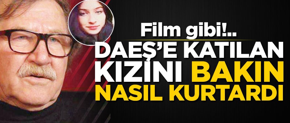 Film gibi!.. DAEŞ'e katılan kızını bakın nasıl kurtardı