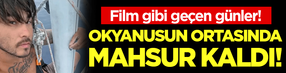Film gibi geçen günler: Okyanusun ortasında mahsur kaldı! 