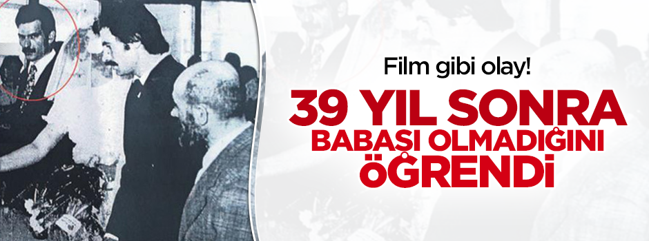 Film gibi olay! 39 yıl sonra 'baban değilim' dedi!