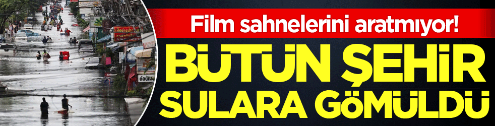 Film sahnesi gibi: Bütün şehir sel sularına gömüldü!