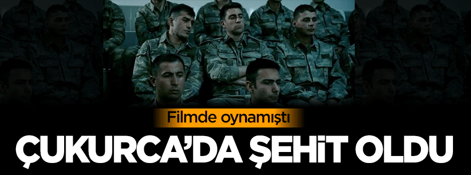Filmde oynamıştı! Çukurca'da şehit oldu