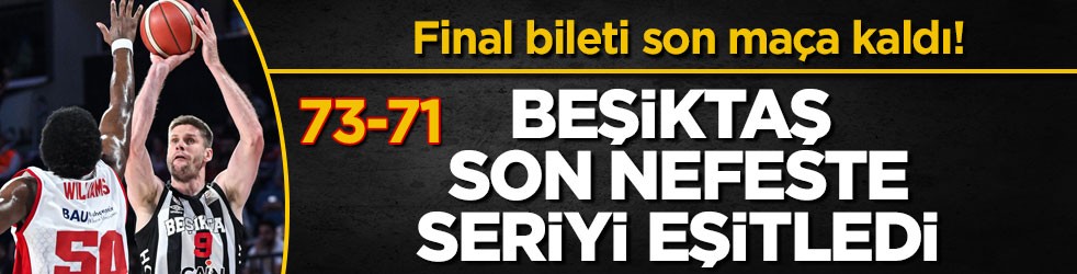 Final bileti son maça kaldı! Beşiktaş son nefeste seriyi eşitledi