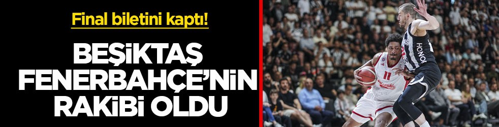 Final biletini kaptı! Beşiktaş, Fenerbahçe’nin rakibi oldu