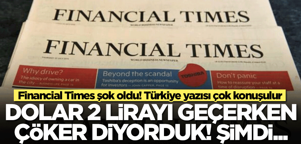 Financial Times Türkiye ekonomisi karşısında şok oldu: Dolar 2 lirayı geçerken çöker diyorduk! Şimdi...