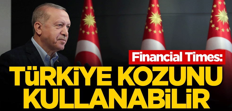 Financial Times: Türkiye kozunu kullanabilir