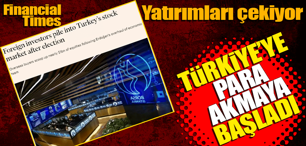 Financial Times: Türkiye'ye para akmaya başladı