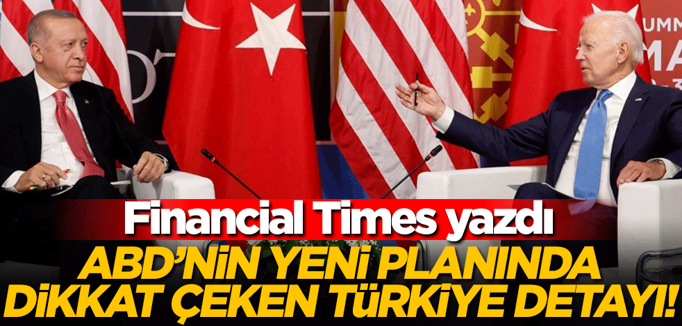 Financial Times'tan dikkat çeken analiz: ABD'nin yeni planında dikkat çeken Türkiye detayı