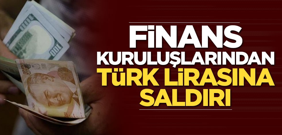 Finans kuruluşlarından Türk lirasına saldırı