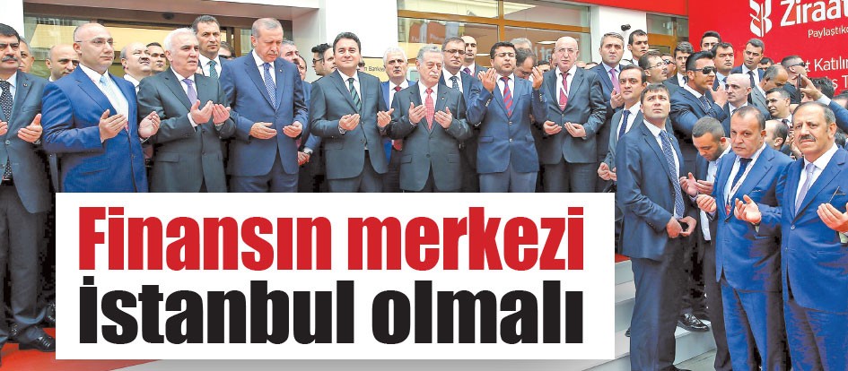 Finansın merkezi İstanbul olmalı