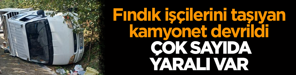 Fındık işçilerini taşıyan kamyonet devrildi! Çok sayıda yaralı var