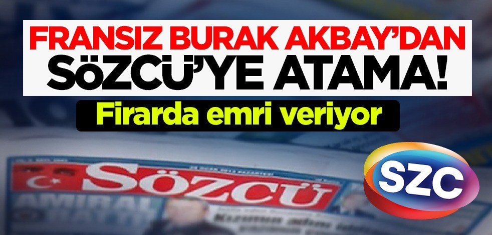 Firarda emri veriyor! Fransız Burak Akbay'dan Sözcü'ye atama