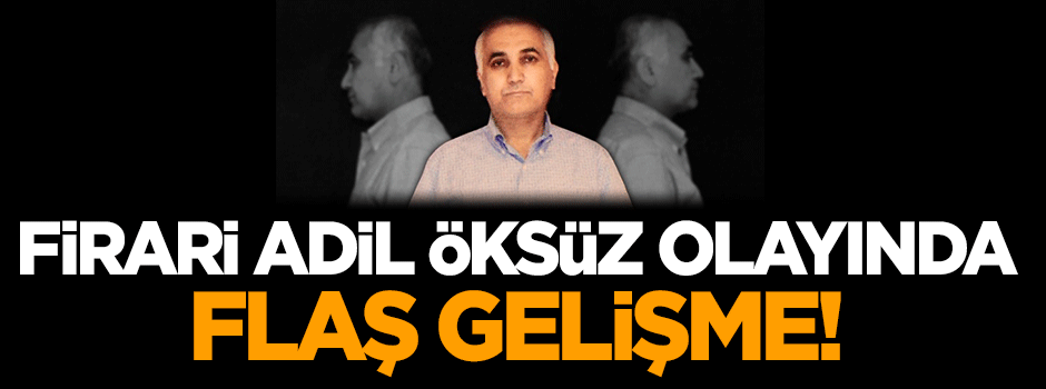 Firari Adil Öksüz olayında flaş gelişme!