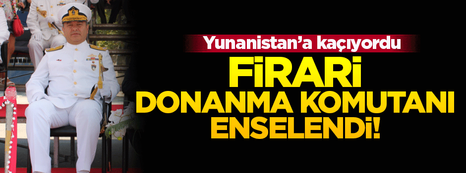Firari Donanma Komutanları yakalandı