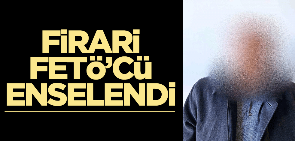 Firari FETÖ'cü enselendi