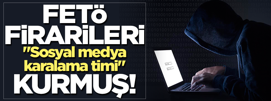 Firari FETÖ'cü hainler "sosyal medya karalama timi" kurmuş