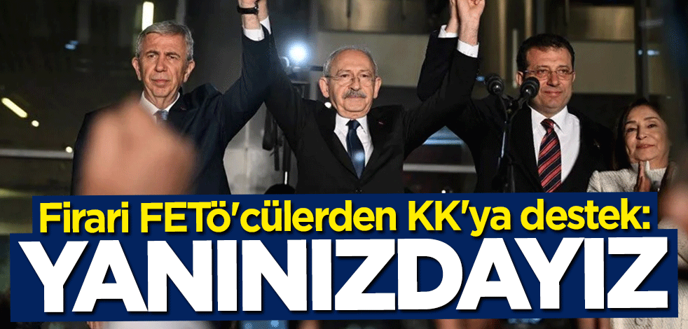 Firari FETÖ'cülerden Kılıçdaroğlu'na destek: Yanınızdayız