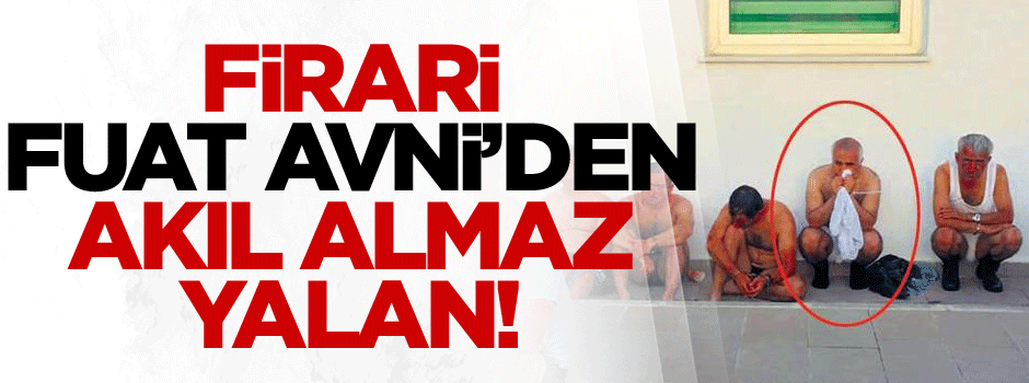Firari Fuat Avni’den akıl almaz yalan!