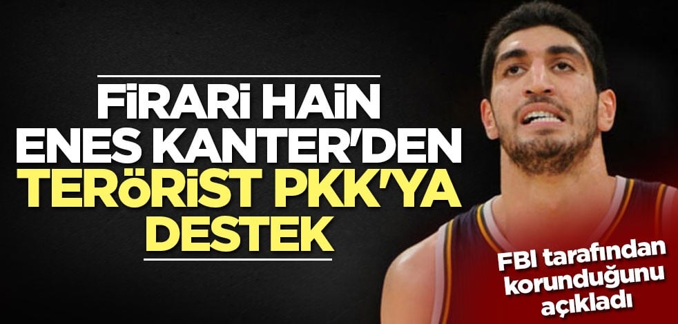 Firari hain Enes Kanter'den terörist PKK'ya destek