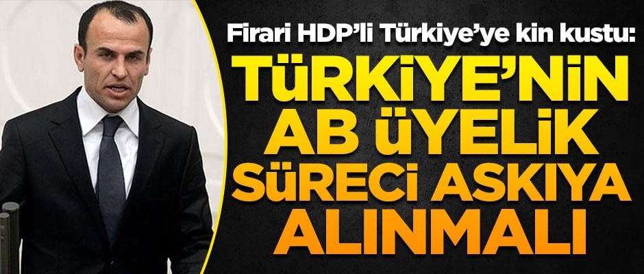 Firari HDP'li Faysal Sarıyıldız, Türkiye'ye kin kustu! "Türkiye'nin AB üyelik süreci askıya alınmalı"