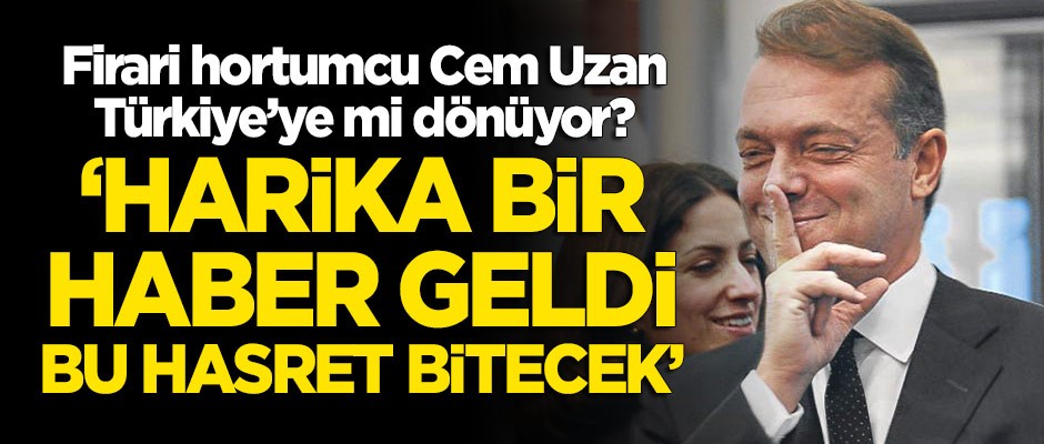 Firari hortumcu Cem Uzan Türkiye'ye mi dönüyor? "Harika bir haber geldi"