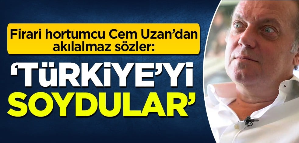 Firari hortumcu Cem Uzan'dan akılalmaz sözler: Türkiye'yi soydular