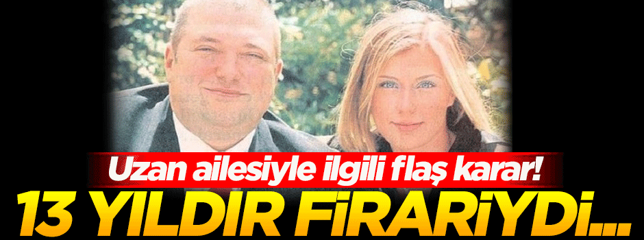 Firari iş adamı Uzan'ın eşi hakkında flaş karar!