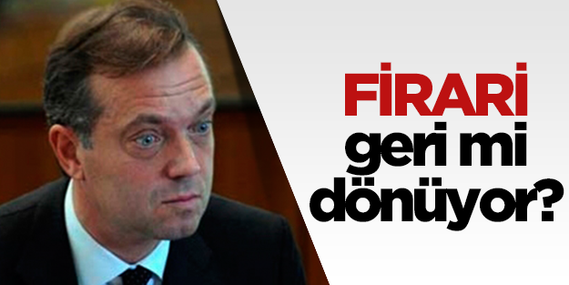 Firari işadamı geri mi dönüyor?