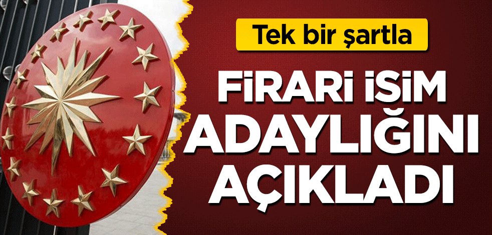 Firari isim, cumhurbaşkanlığı adaylığını açıkladı! Tek bir şartla