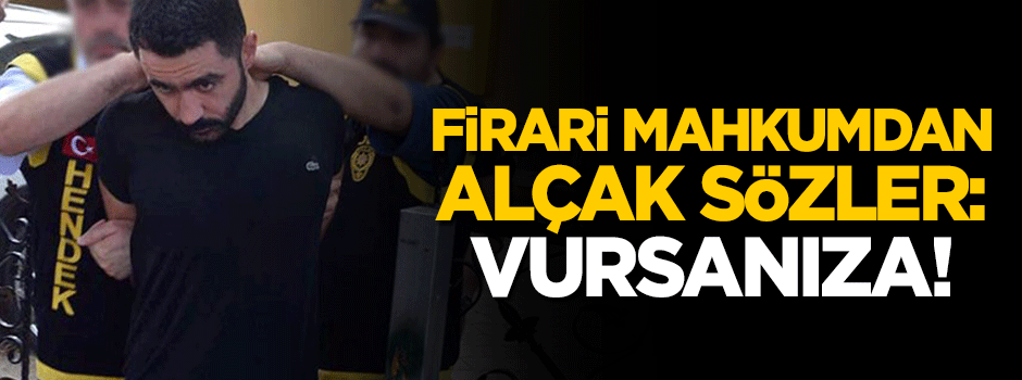 Firari mahkumdan alçak sözler: Vursanıza